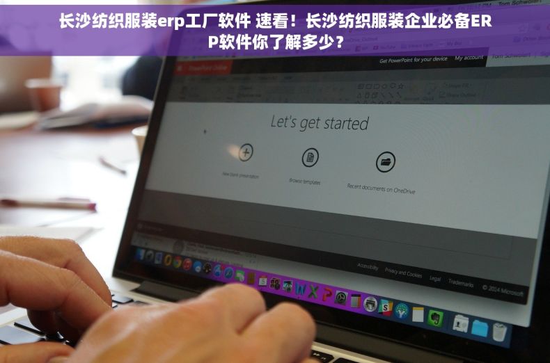 长沙纺织服装erp工厂软件 速看！长沙纺织服装企业必备ERP软件你了解多少？