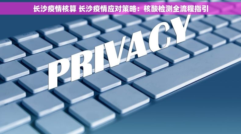 长沙疫情核算 长沙疫情应对策略：核酸检测全流程指引