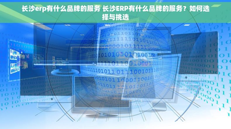 长沙erp有什么品牌的服务 长沙ERP有什么品牌的服务？如何选择与挑选