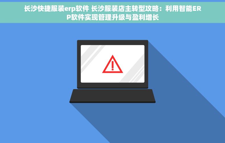 长沙快捷服装erp软件 长沙服装店主转型攻略：利用智能ERP软件实现管理升级与盈利增长