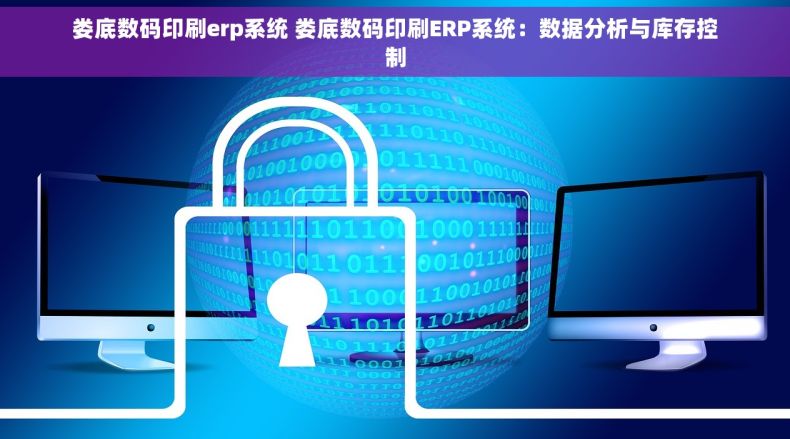 娄底数码印刷erp系统 娄底数码印刷ERP系统：数据分析与库存控制