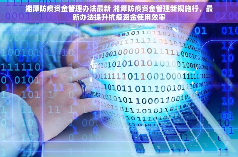 湘潭防疫资金管理办法最新 湘潭防疫资金管理新规施行，最新办法提升抗疫资金使用效率