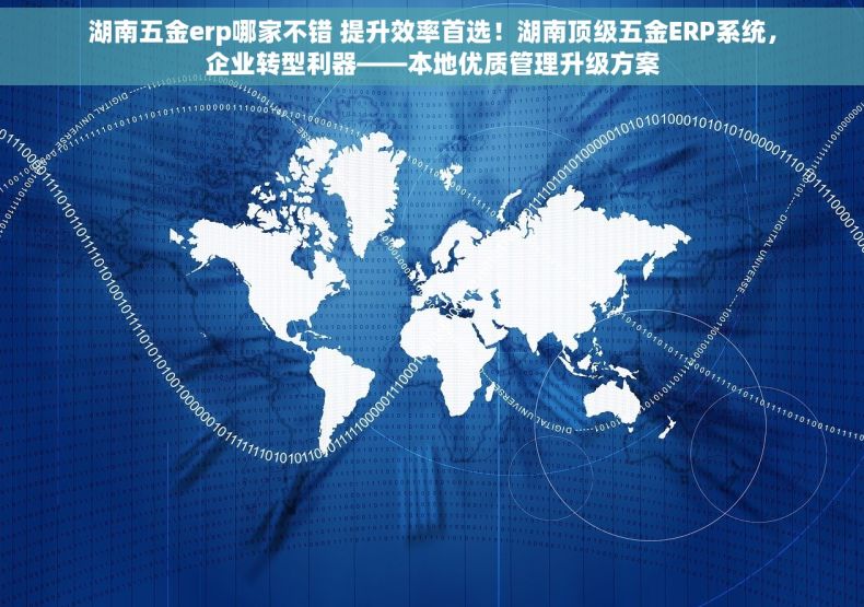 湖南五金erp哪家不错 提升效率首选！湖南顶级五金ERP系统，企业转型利器——本地优质管理升级方案