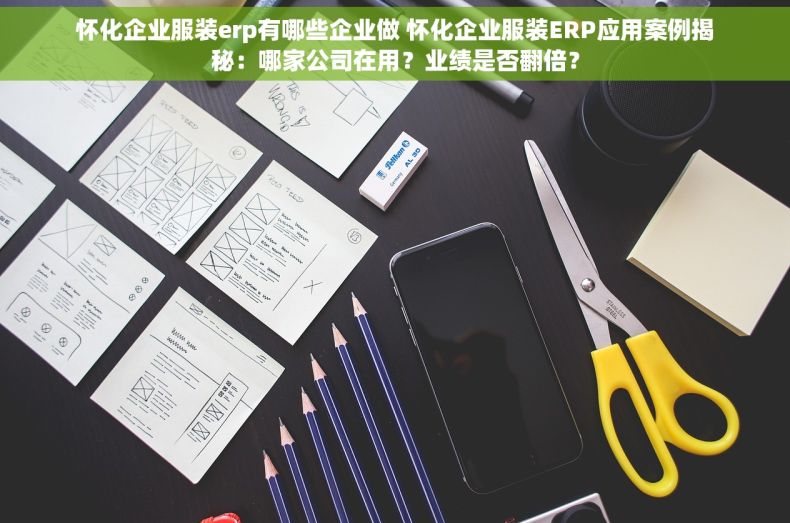 怀化企业服装erp有哪些企业做 怀化企业服装ERP应用案例揭秘：哪家公司在用？业绩是否翻倍？