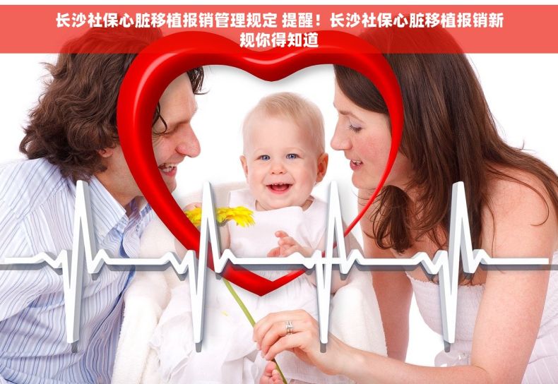 长沙社保心脏移植报销管理规定 提醒！长沙社保心脏移植报销新规你得知道