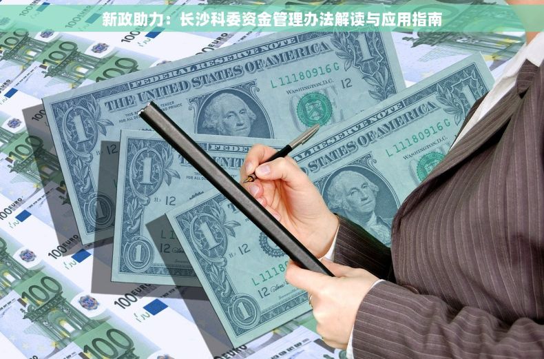 新政助力：长沙科委资金管理办法解读与应用指南