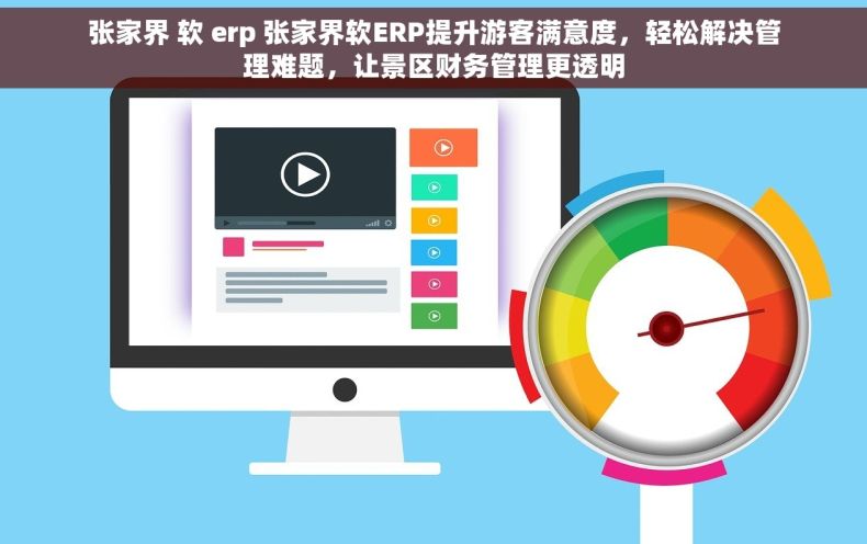 张家界 软 erp 张家界软ERP提升游客满意度，轻松解决管理难题，让景区财务管理更透明