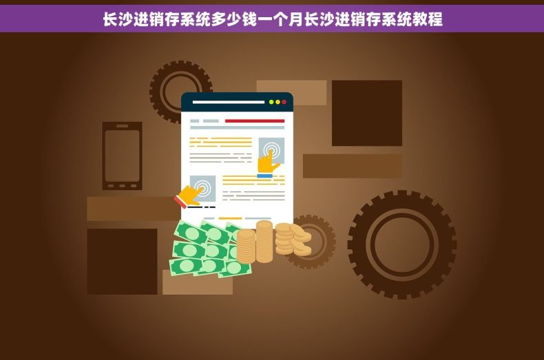 长沙进销存系统多少钱一个月长沙进销存系统教程