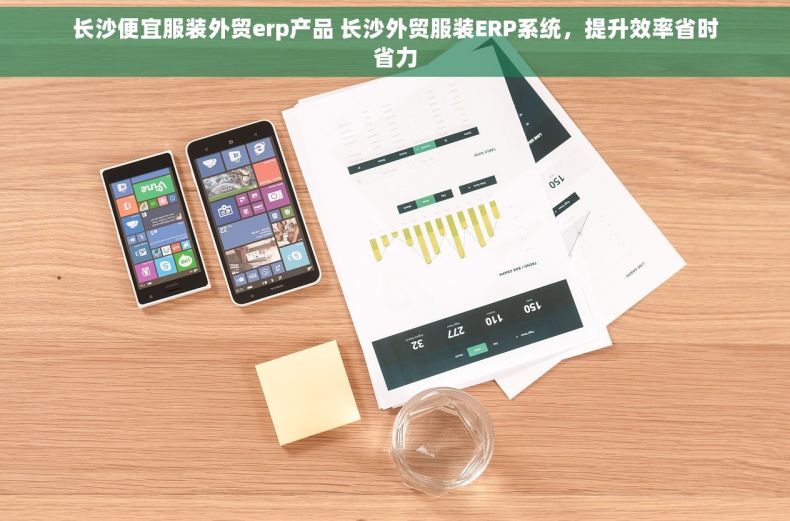 长沙便宜服装外贸erp产品 长沙外贸服装ERP系统，提升效率省时省力