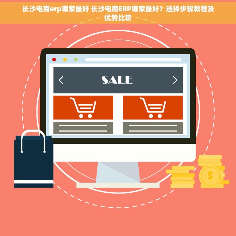长沙电商erp哪家最好 长沙电商ERP哪家最好？选择步骤教程及优势比较