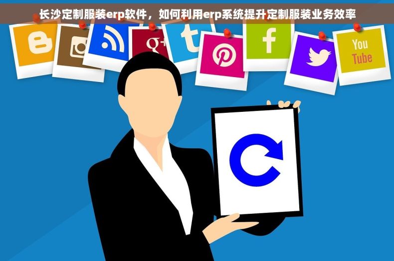 长沙定制服装erp软件，如何利用erp系统提升定制服装业务效率