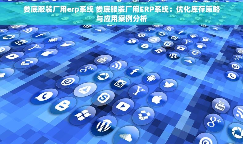 娄底服装厂用erp系统 娄底服装厂用ERP系统：优化库存策略与应用案例分析