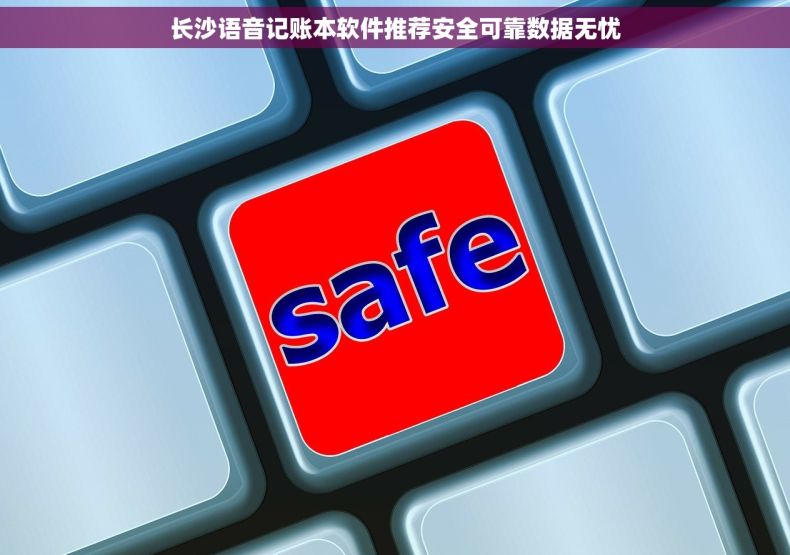 长沙语音记账本软件推荐安全可靠数据无忧