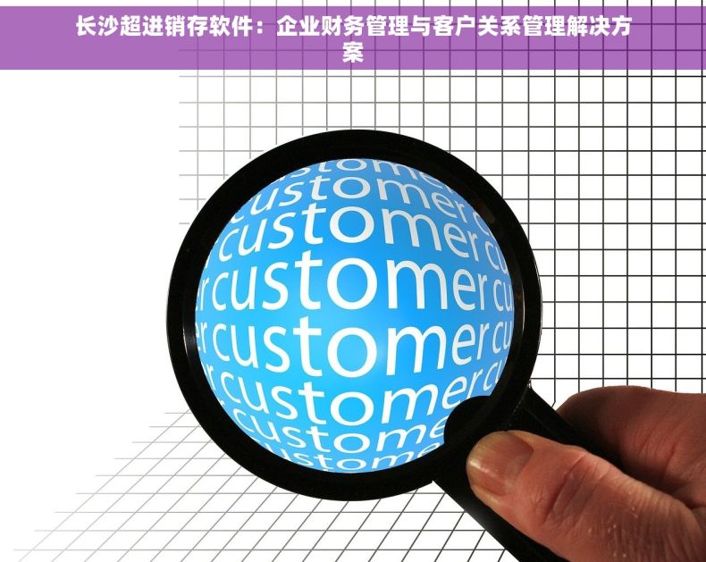 长沙超进销存软件：企业财务管理与客户关系管理解决方案
