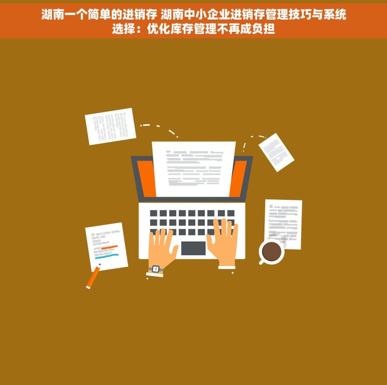 湖南一个简单的进销存 湖南中小企业进销存管理技巧与系统选择：优化库存管理不再成负担