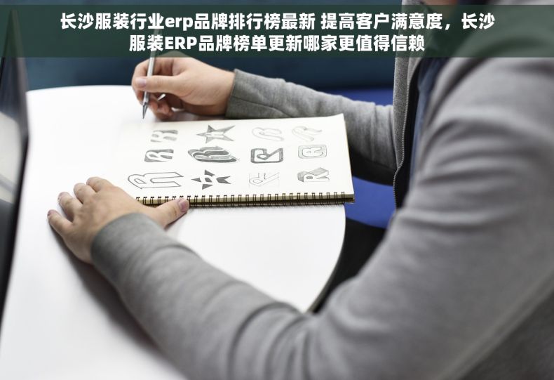 长沙服装行业erp品牌排行榜最新 提高客户满意度，长沙服装ERP品牌榜单更新哪家更值得信赖