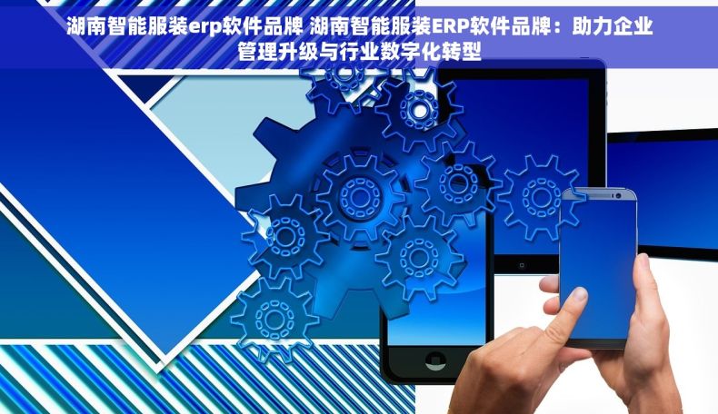 湖南智能服装erp软件品牌 湖南智能服装ERP软件品牌：助力企业管理升级与行业数字化转型