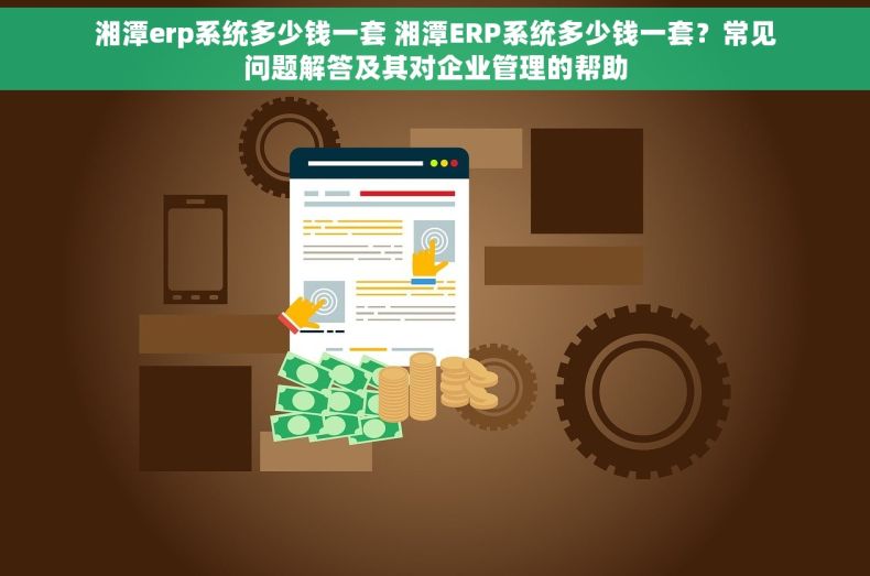 湘潭erp系统多少钱一套 湘潭ERP系统多少钱一套？常见问题解答及其对企业管理的帮助