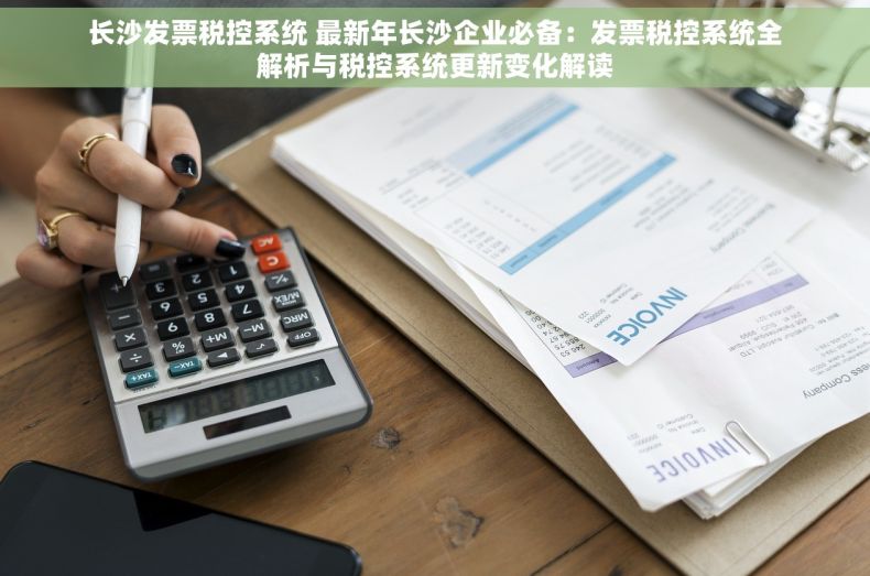长沙发票税控系统 最新年长沙企业必备：发票税控系统全解析与税控系统更新变化解读