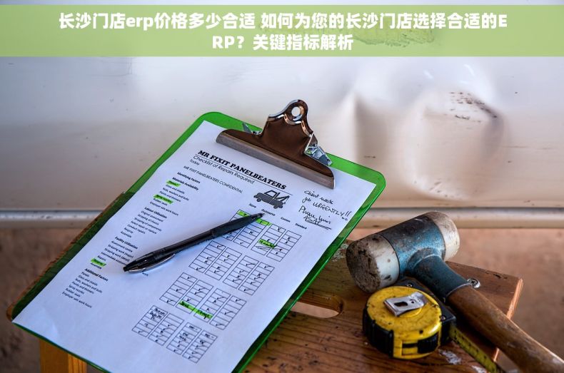 长沙门店erp价格多少合适 如何为您的长沙门店选择合适的ERP？关键指标解析
