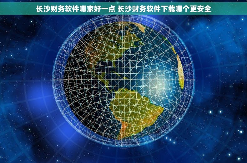 长沙财务软件哪家好一点 长沙财务软件下载哪个更安全