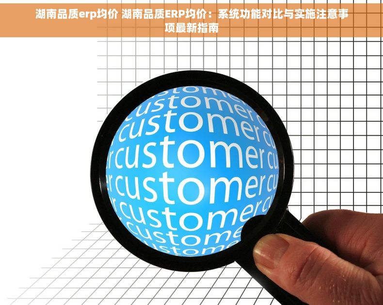 湖南品质erp均价 湖南品质ERP均价：系统功能对比与实施注意事项最新指南