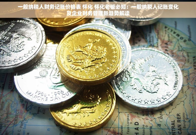 一般纳税人财务记账价格表 怀化 怀化老板必知：一般纳税人记账变化及企业财务管理新趋势解读