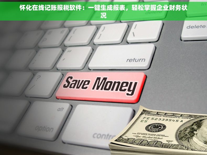 怀化在线记账报税软件：一键生成报表，轻松掌握企业财务状况