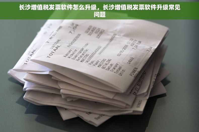 长沙增值税发票软件怎么升级，长沙增值税发票软件升级常见问题