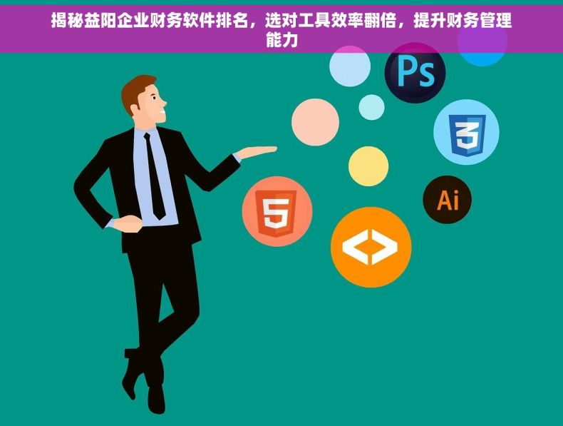 揭秘益阳企业财务软件排名，选对工具效率翻倍，提升财务管理能力