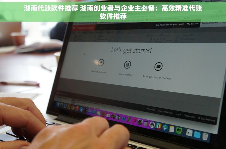 湖南代账软件推荐 湖南创业者与企业主必备：高效精准代账软件推荐