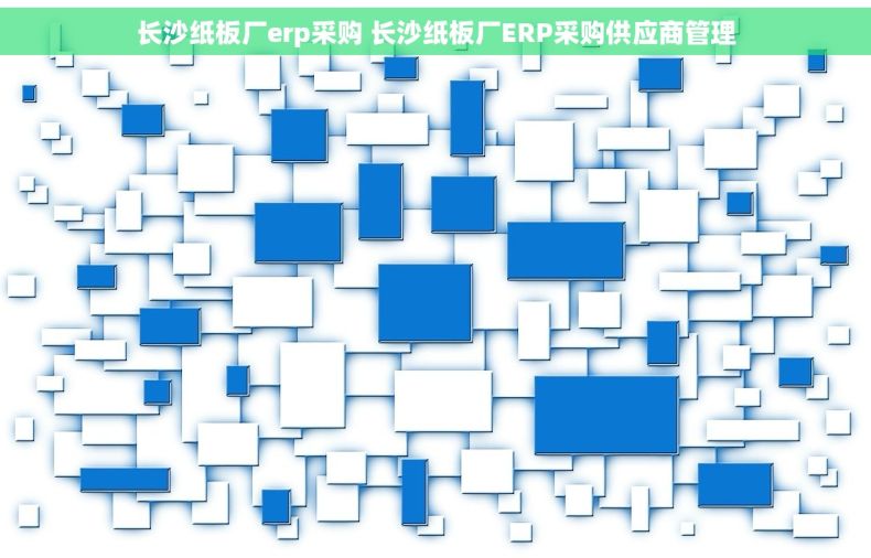 长沙纸板厂erp采购 长沙纸板厂ERP采购供应商管理