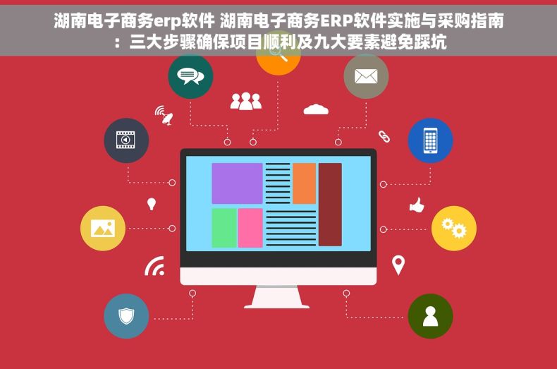 湖南电子商务erp软件 湖南电子商务ERP软件实施与采购指南：三大步骤确保项目顺利及九大要素避免踩坑