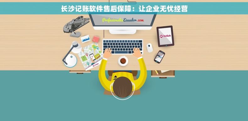长沙记账软件售后保障：让企业无忧经营