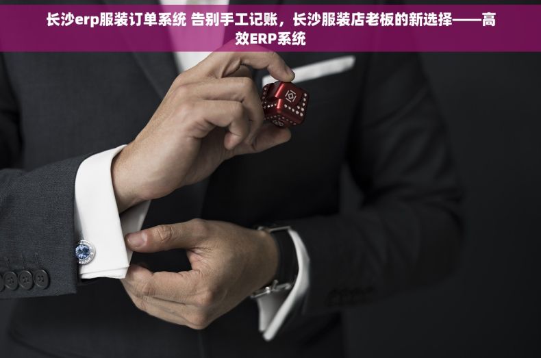 长沙erp服装订单系统 告别手工记账，长沙服装店老板的新选择——高效ERP系统