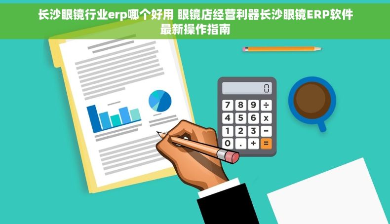长沙眼镜行业erp哪个好用 眼镜店经营利器长沙眼镜ERP软件最新操作指南