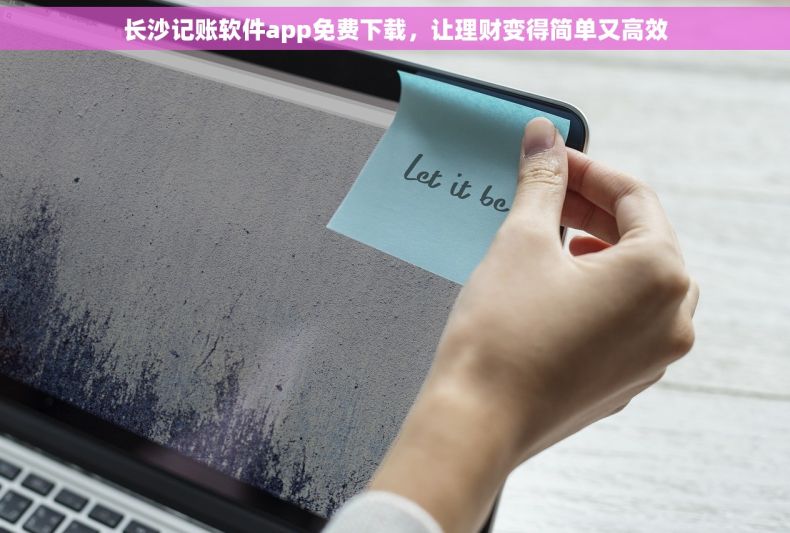 长沙记账软件app免费下载，让理财变得简单又高效