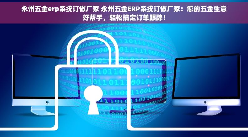 永州五金erp系统订做厂家 永州五金ERP系统订做厂家：您的五金生意好帮手，轻松搞定订单跟踪！