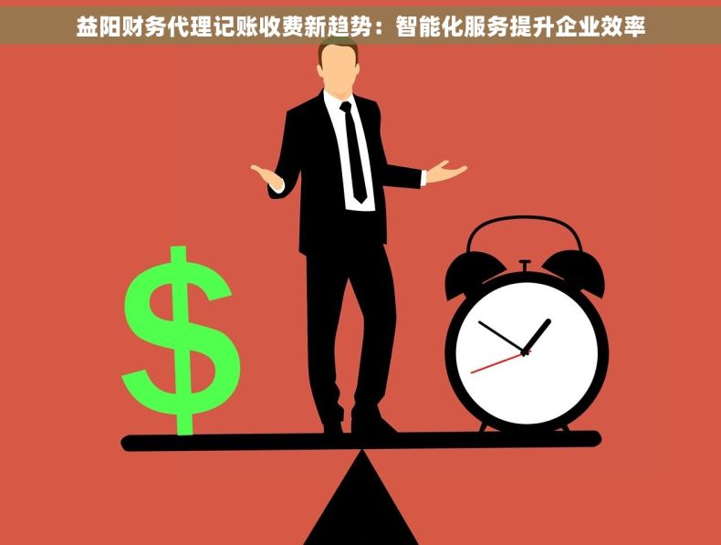 益阳财务代理记账收费新趋势：智能化服务提升企业效率