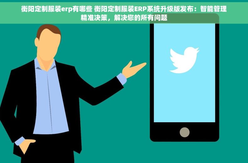 衡阳定制服装erp有哪些 衡阳定制服装ERP系统升级版发布：智能管理精准决策，解决您的所有问题