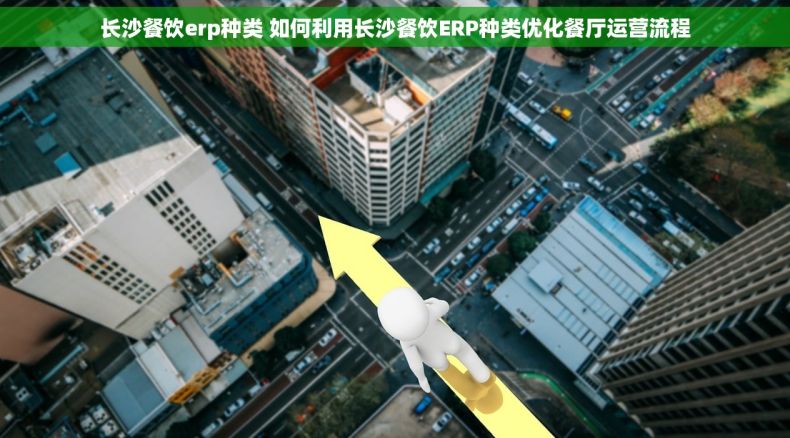 长沙餐饮erp种类 如何利用长沙餐饮ERP种类优化餐厅运营流程