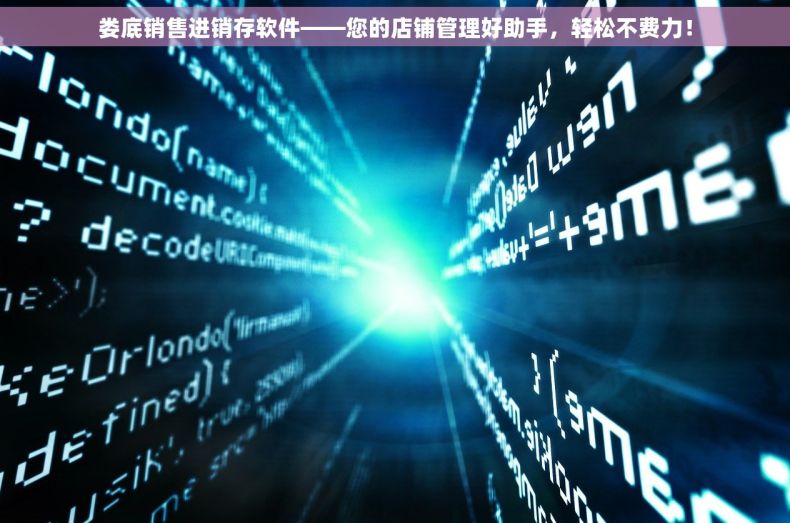 娄底销售进销存软件——您的店铺管理好助手，轻松不费力！