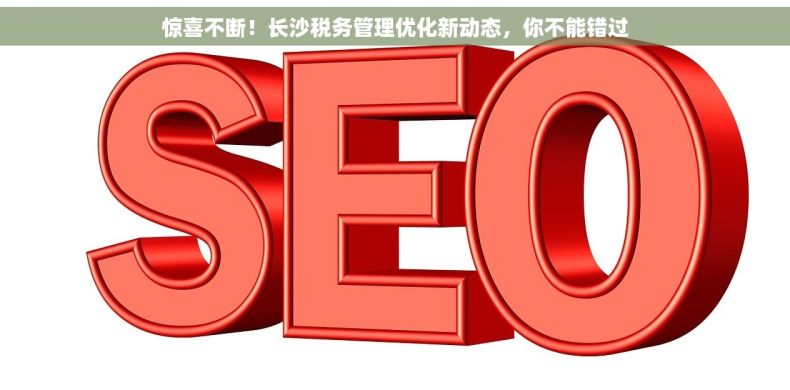 惊喜不断！长沙税务管理优化新动态，你不能错过