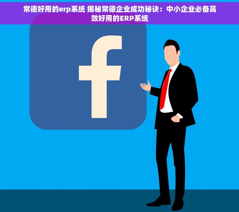 常德好用的erp系统 揭秘常德企业成功秘诀：中小企业必备高效好用的ERP系统