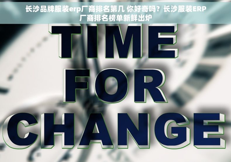 长沙品牌服装erp厂商排名第几 你好奇吗？长沙服装ERP厂商排名榜单新鲜出炉