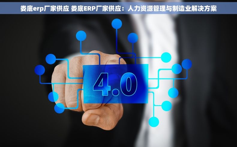 娄底erp厂家供应 娄底ERP厂家供应：人力资源管理与制造业解决方案