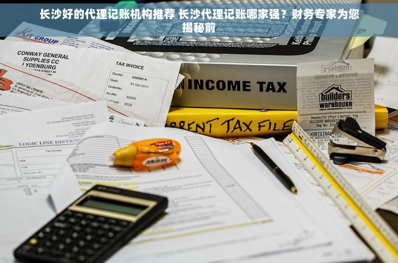 长沙好的代理记账机构推荐 长沙代理记账哪家强？财务专家为您揭秘前