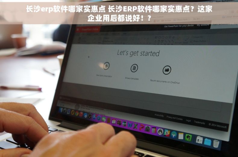 长沙erp软件哪家实惠点 长沙ERP软件哪家实惠点？这家企业用后都说好！?