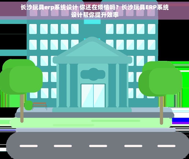 长沙玩具erp系统设计 你还在烦恼吗？长沙玩具ERP系统设计帮你提升效率