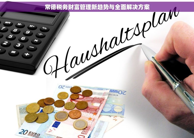 常德税务财富管理新趋势与全面解决方案